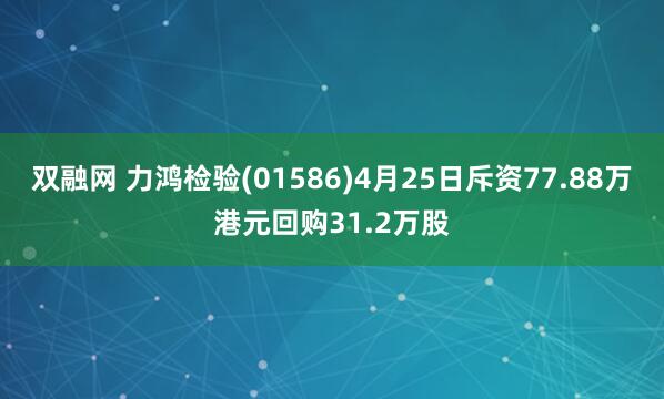 双融网 力鸿检验(01586)4月25日斥资77.88万港元回购31.2万股