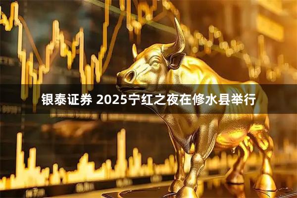银泰证券 2025宁红之夜在修水县举行