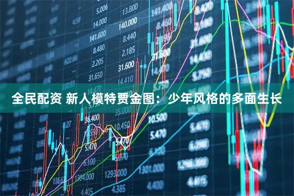 全民配资 新人模特贾金图:少年风格的多面生长