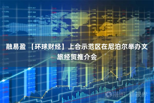 融易盈 【环球财经】上合示范区在尼泊尔举办文旅经贸推介会