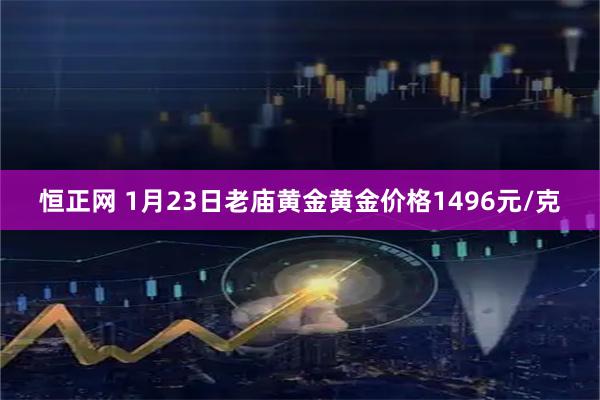恒正网 1月23日老庙黄金黄金价格1496元/克