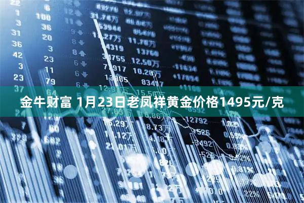 金牛财富 1月23日老凤祥黄金价格1495元/克