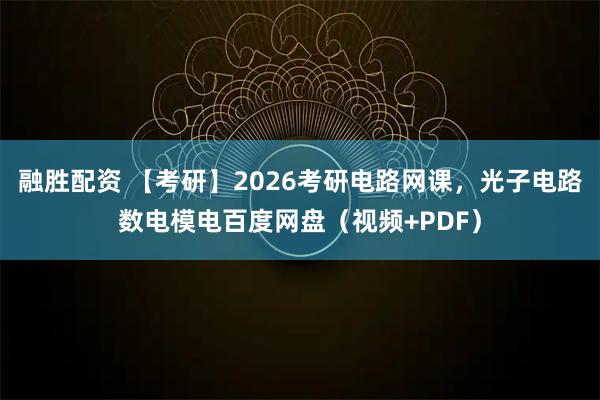 融胜配资 【考研】2026考研电路网课，光子电路数电模电百度网盘（视频+PDF）
