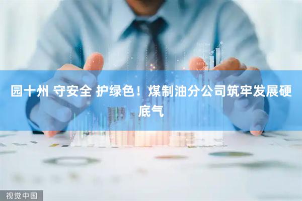园十州 守安全 护绿色！煤制油分公司筑牢发展硬底气